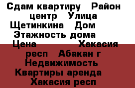 Сдам квартиру › Район ­ центр › Улица ­ Щетинкина › Дом ­ 42 › Этажность дома ­ 5 › Цена ­ 15 000 - Хакасия респ., Абакан г. Недвижимость » Квартиры аренда   . Хакасия респ.